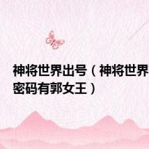 神将世界出号(神将世界好号和密码有郭女王)