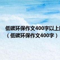 低碳环保作文400字以上四年级(低碳环保作文400字)