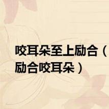 咬耳朵至上励合（至上励合咬耳朵）