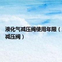 液化气减压阀使用年限(液化气减压阀)