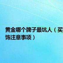 黄金哪个牌子最坑人(买黄金首饰注意事项)