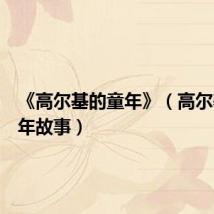 《高尔基的童年》(高尔基的童年故事)