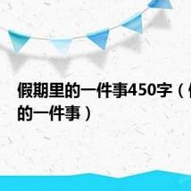假期里的一件事450字(假期里的一件事)