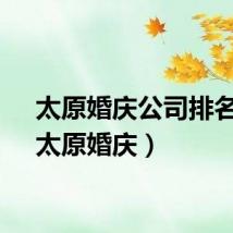 太原婚庆公司排名榜（太原婚庆）