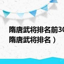隋唐武将排名前30名(隋唐武将排名)