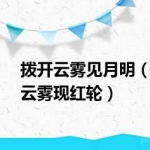 拨开云雾见月明（拨开云雾现红轮）