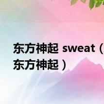 东方神起 sweat(she 东方神起)
