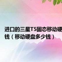 进口的三星T5固态移动硬盘多少钱(移动硬盘多少钱)