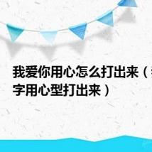 我爱你用心怎么打出来(我爱你字用心型打出来)