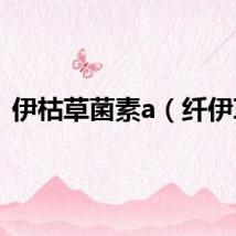 伊枯草菌素a（纤伊草）
