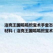 洛克王国呱呱挖宝术手套怎么收集材料(洛克王国呱呱挖宝术)