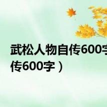 武松人物自传600字(自传600字)