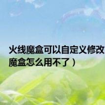 火线魔盒可以自定义修改(火线魔盒怎么用不了)