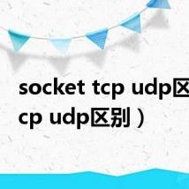 socket tcp udp区别(tcp udp区别)