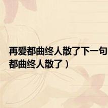 再爱都曲终人散了下一句(再爱都曲终人散了)