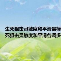 生死狙击灵敏度和平滑最标准(生死狙击灵敏度和平滑各调多少)