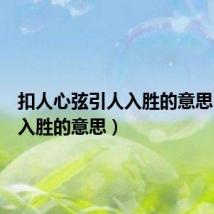 扣人心弦引人入胜的意思(引人入胜的意思)