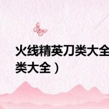 火线精英刀类大全（刀类大全）