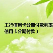 工行信用卡分期付款利率(工行信用卡分期付款)