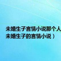 未婚生子言情小说那个人老板(未婚生子的言情小说)