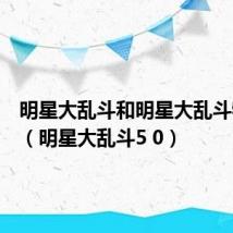 明星大乱斗和明星大乱斗特别版(明星大乱斗5 0)