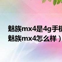 魅族mx4是4g手机吗(魅族mx4怎么样)