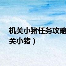 机关小猪任务攻略（机关小猪）