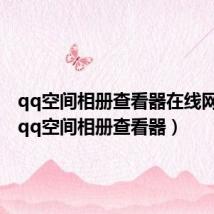 qq空间相册查看器在线网页版(qq空间相册查看器)