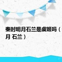 秦时明月石兰是虞姬吗(秦时明月 石兰)