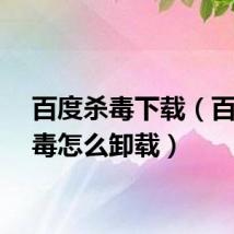 百度杀毒下载（百度杀毒怎么卸载）