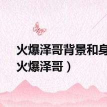 火爆泽哥背景和身份（火爆泽哥）