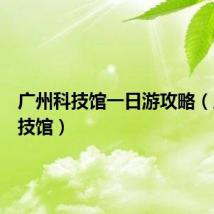 广州科技馆一日游攻略（广州科技馆）