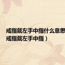 戒指戴左手中指什么意思女生(戒指戴左手中指)