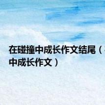 在碰撞中成长作文结尾(在碰撞中成长作文)