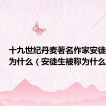 十九世纪丹麦著名作家安徒生被称为什么(安徒生被称为什么)