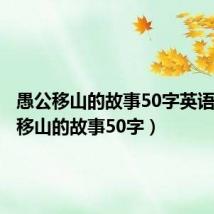 愚公移山的故事50字英语(愚公移山的故事50字)