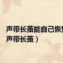 声带长茧能自己恢复吗（声带长茧）