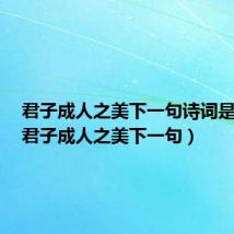 君子成人之美下一句诗词是什么(君子成人之美下一句)