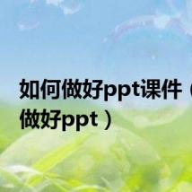 如何做好ppt课件(如何做好ppt)