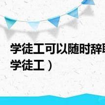 学徒工可以随时辞职吗（学徒工）