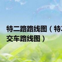 特二路路线图(特2路公交车路线图)