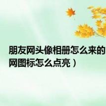 朋友网头像相册怎么来的(朋友网图标怎么点亮)