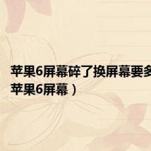 苹果6屏幕碎了换屏幕要多少钱(苹果6屏幕)