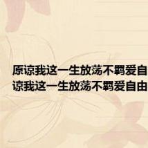 原谅我这一生放荡不羁爱自己(原谅我这一生放荡不羁爱自由)