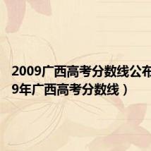 2009广西高考分数线公布(2009年广西高考分数线)