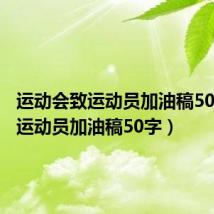 运动会致运动员加油稿50字(致运动员加油稿50字)