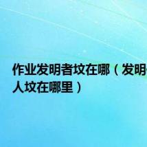 作业发明者坟在哪(发明作业的人坟在哪里)