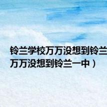 铃兰学校万万没想到铃兰高中(万万没想到铃兰一中)