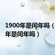1900年是闰年吗(2100年是闰年吗)