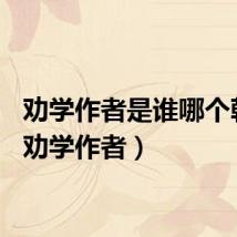 劝学作者是谁哪个朝代（劝学作者）